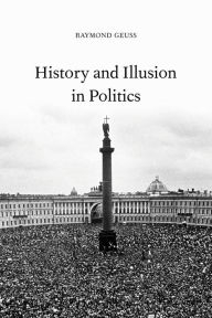 Title: History and Illusion in Politics / Edition 1, Author: Raymond Geuss