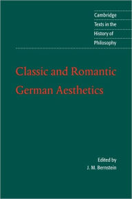 Title: Classic and Romantic German Aesthetics / Edition 1, Author: J. M. Bernstein