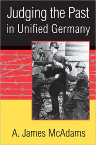 Title: Judging the Past in Unified Germany / Edition 1, Author: A. James McAdams