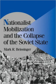 Title: Nationalist Mobilization and the Collapse of the Soviet State / Edition 1, Author: Mark R. Beissinger