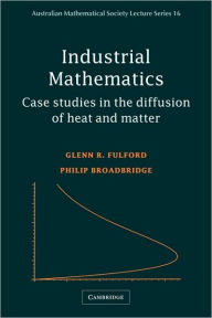 Title: Industrial Mathematics: Case Studies in the Diffusion of Heat and Matter / Edition 1, Author: Glenn R. Fulford