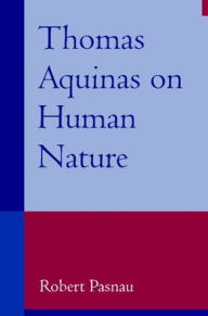Title: Thomas Aquinas on Human Nature: A Philosophical Study of Summa Theologiae, 1a 75-89 / Edition 1, Author: Robert Pasnau