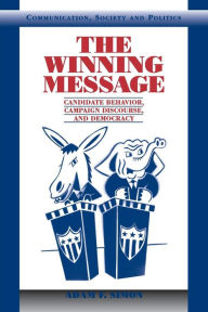 Title: The Winning Message: Candidate Behavior, Campaign Discourse, and Democracy / Edition 1, Author: Adam F. Simon