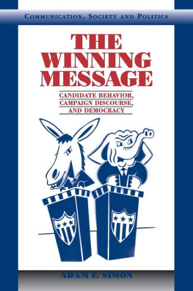 The Winning Message: Candidate Behavior, Campaign Discourse, and Democracy / Edition 1