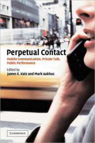 Title: Perpetual Contact: Mobile Communication, Private Talk, Public Performance / Edition 1, Author: James E. Katz