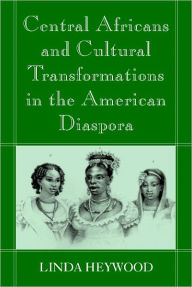 Title: Central Africans and Cultural Transformations in the American Diaspora / Edition 1, Author: Linda M. Heywood