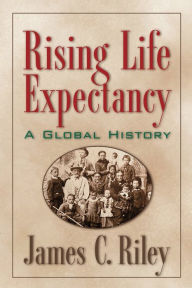 Title: Rising Life Expectancy: A Global History / Edition 1, Author: James C. Riley