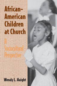 Title: African-American Children at Church: A Sociocultural Perspective / Edition 1, Author: Wendy L. Haight