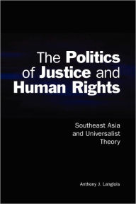 Title: The Politics of Justice and Human Rights: Southeast Asia and Universalist Theory, Author: Anthony J. Langlois