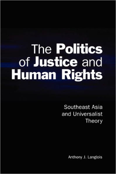 The Politics of Justice and Human Rights: Southeast Asia and Universalist Theory