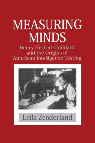 Title: Measuring Minds: Henry Herbert Goddard and the Origins of American Intelligence Testing, Author: Leila Zenderland