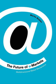 Title: The Future of e-Markets: Multidimensional Market Mechanisms / Edition 1, Author: Martin Bichler