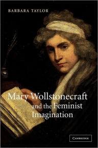 Title: Mary Wollstonecraft and the Feminist Imagination / Edition 1, Author: Barbara Taylor