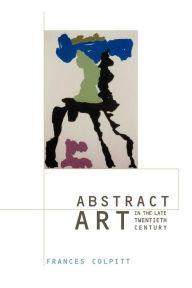 Title: Abstract Art in the Late Twentieth Century / Edition 1, Author: Frances Colpitt