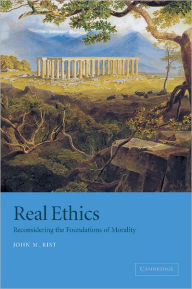 Title: Real Ethics: Reconsidering the Foundations of Morality / Edition 1, Author: John M. Rist