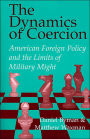 The Dynamics of Coercion: American Foreign Policy and the Limits of Military Might