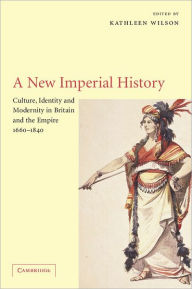 Title: A New Imperial History: Culture, Identity and Modernity in Britain and the Empire, 1660-1840 / Edition 1, Author: Kathleen Wilson