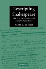 Title: Rescripting Shakespeare: The Text, the Director, and Modern Productions / Edition 1, Author: Alan C. Dessen