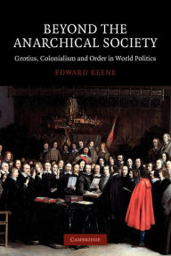 Title: Beyond the Anarchical Society: Grotius, Colonialism and Order in World Politics, Author: Edward Keene