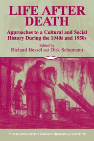 Title: Life after Death: Approaches to a Cultural and Social History of Europe During the 1940s and 1950s / Edition 1, Author: Richard Bessel