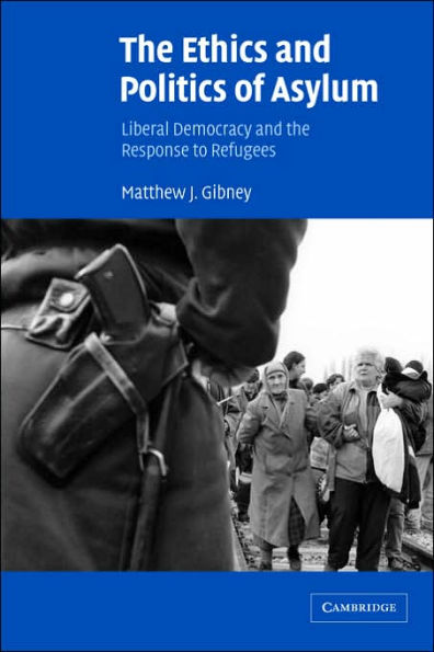 The Ethics and Politics of Asylum: Liberal Democracy and the Response to Refugees