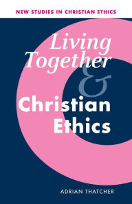Title: Living Together and Christian Ethics / Edition 1, Author: Adrian Thatcher