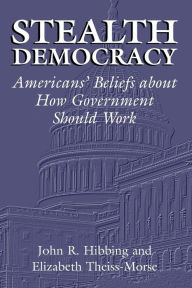 Title: Stealth Democracy: Americans' Beliefs About How Government Should Work / Edition 1, Author: John R. Hibbing