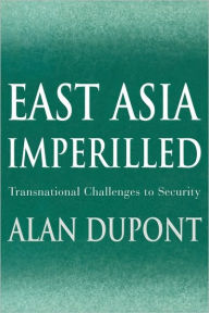 Title: East Asia Imperilled: Transnational Challenges to Security / Edition 1, Author: Alan Dupont