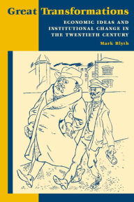 Title: Great Transformations: Economic Ideas and Institutional Change in the Twentieth Century / Edition 1, Author: Mark Blyth