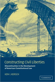 Title: Constructing Civil Liberties: Discontinuities in the Development of American Constitutional Law, Author: Ken I. Kersch