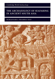 Title: The Archaeology of Seafaring in Ancient South Asia, Author: Himanshu Prabha Ray