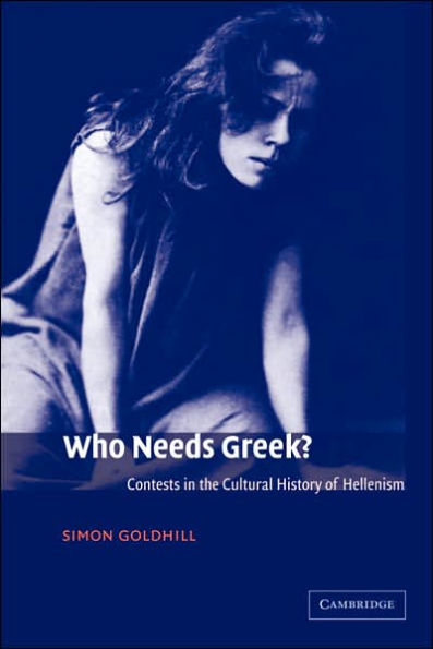 Who Needs Greek?: Contests in the Cultural History of Hellenism / Edition 1