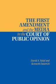 Title: The First Amendment and the Media in the Court of Public Opinion / Edition 1, Author: David A. Yalof
