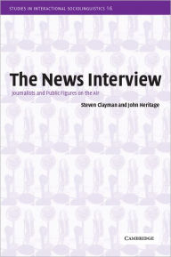 Title: The News Interview: Journalists and Public Figures on the Air / Edition 1, Author: Steven Clayman