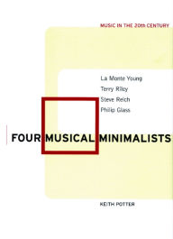 Title: Four Musical Minimalists: La Monte Young, Terry Riley, Steve Reich, Philip Glass, Author: Keith Potter