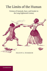 Title: The Limits of the Human: Fictions of Anomaly, Race and Gender in the Long Eighteenth Century, Author: Felicity A. Nussbaum