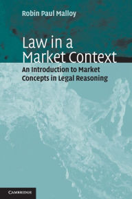 Title: Law in a Market Context: An Introduction to Market Concepts in Legal Reasoning / Edition 1, Author: Robin Paul Malloy