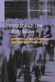 Title: International Law from Below: Development, Social Movements and Third World Resistance / Edition 1, Author: Balakrishnan Rajagopal