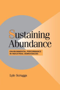 Title: Sustaining Abundance: Environmental Performance in Industrial Democracies / Edition 1, Author: Lyle Scruggs