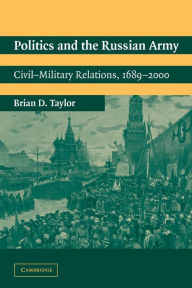 Title: Politics and the Russian Army: Civil-Military Relations, 1689-2000 / Edition 1, Author: Brian D. Taylor