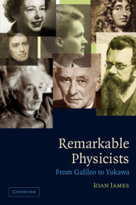 Title: Remarkable Physicists: From Galileo to Yukawa / Edition 1, Author: Ioan James
