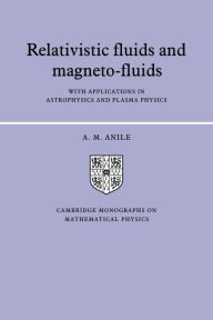 Title: Relativistic Fluids and Magneto-fluids: With Applications in Astrophysics and Plasma Physics, Author: A. M. Anile