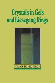 Title: Crystals in Gels and Liesegang Rings, Author: Heinz K. Henisch