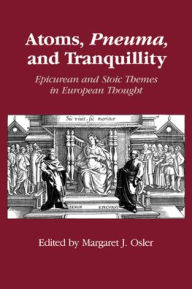 Title: Atoms, Pneuma, and Tranquillity: Epicurean and Stoic Themes in European Thought, Author: Margaret J. Osler