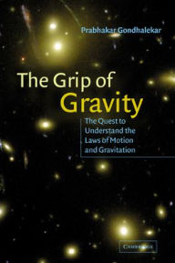 Title: The Grip of Gravity: The Quest to Understand the Laws of Motion and Gravitation, Author: Prabhakar Gondhalekar