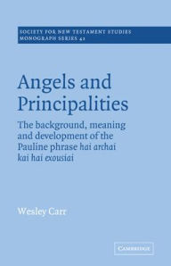 Title: Angels and Principalities: The Background, Meaning and Development of the Pauline Phrase hai archai kai hai exousiai, Author: A. Wesley Carr