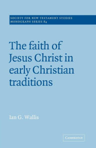 Title: The Faith of Jesus Christ in Early Christian Traditions, Author: Ian G. Wallis