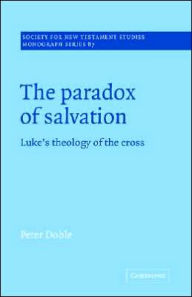 Title: The Paradox of Salvation: Luke's Theology of the Cross, Author: Peter Doble