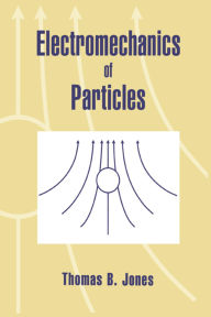 Title: Electromechanics of Particles, Author: Thomas B. Jones