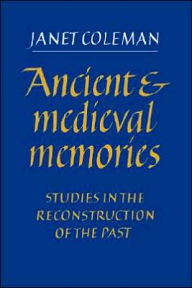 Title: Ancient and Medieval Memories: Studies in the Reconstruction of the Past, Author: Janet Coleman